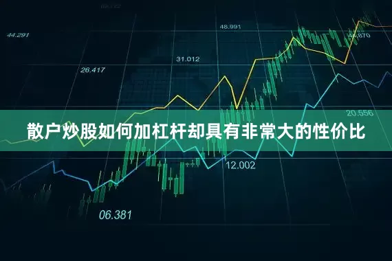 散户炒股如何加杠杆却具有非常大的性价比
