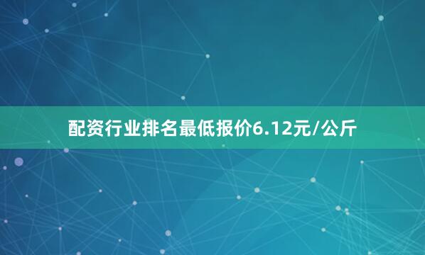 配资行业排名最低报价6.12元/公斤