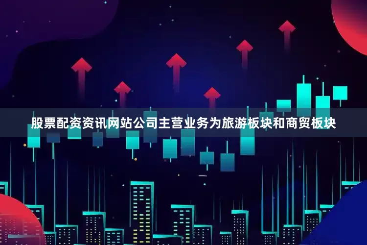 股票配资资讯网站公司主营业务为旅游板块和商贸板块