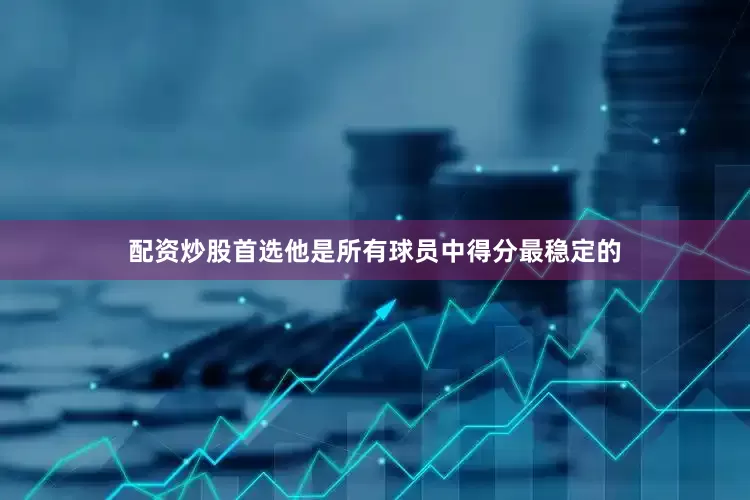 配资炒股首选他是所有球员中得分最稳定的