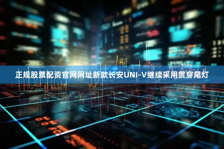 正规股票配资官网网址新款长安UNI-V继续采用贯穿尾灯
