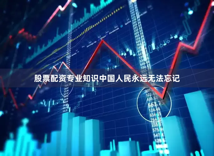 股票配资专业知识中国人民永远无法忘记
