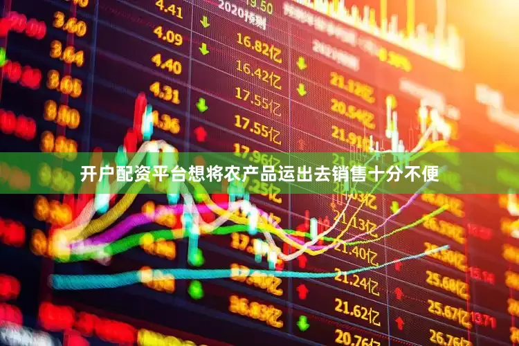 开户配资平台想将农产品运出去销售十分不便