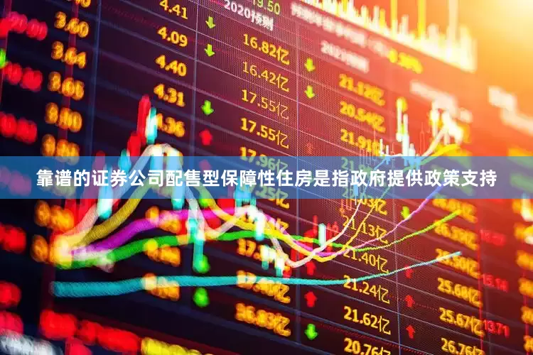 靠谱的证券公司配售型保障性住房是指政府提供政策支持