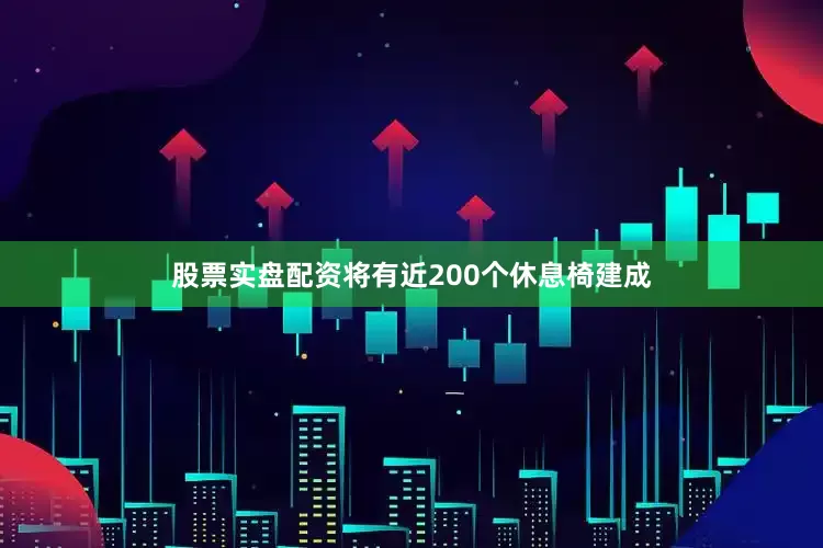 股票实盘配资将有近200个休息椅建成