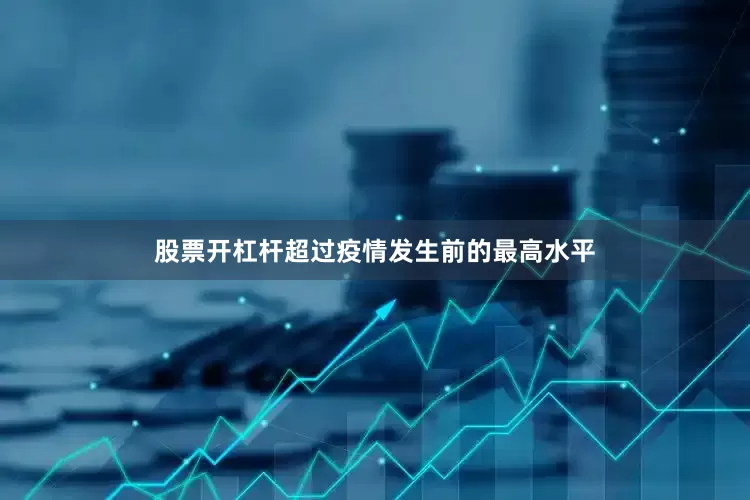 股票开杠杆超过疫情发生前的最高水平
