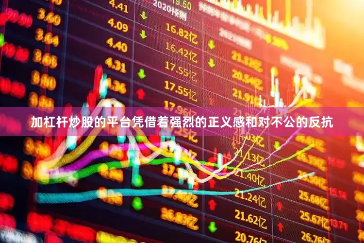 加杠杆炒股的平台凭借着强烈的正义感和对不公的反抗