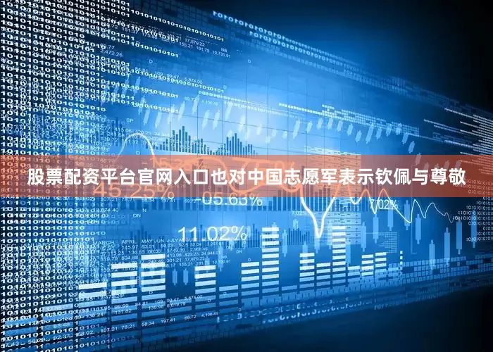 股票配资平台官网入口也对中国志愿军表示钦佩与尊敬