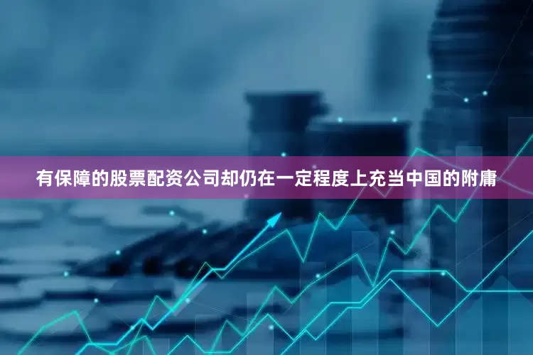有保障的股票配资公司却仍在一定程度上充当中国的附庸