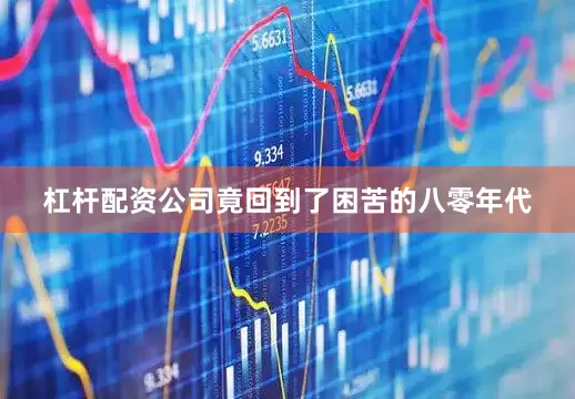 杠杆配资公司竟回到了困苦的八零年代