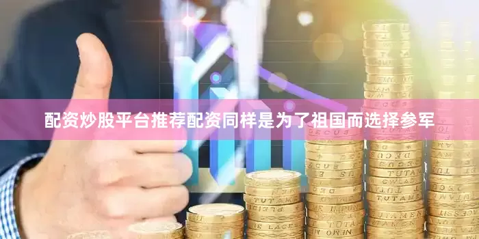 配资炒股平台推荐配资同样是为了祖国而选择参军