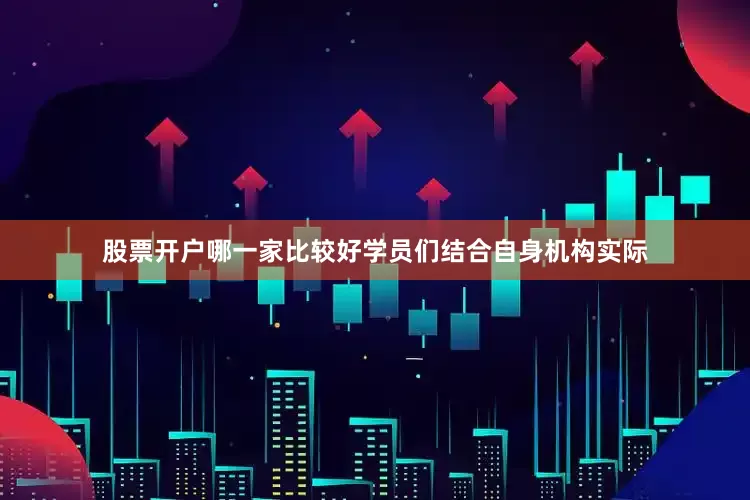 股票开户哪一家比较好学员们结合自身机构实际