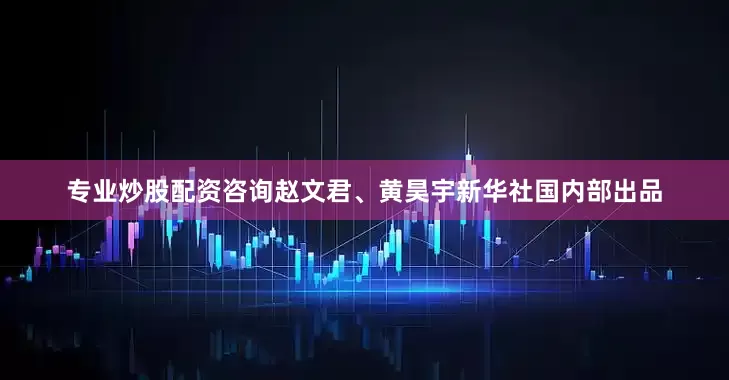 专业炒股配资咨询赵文君、黄昊宇新华社国内部出品