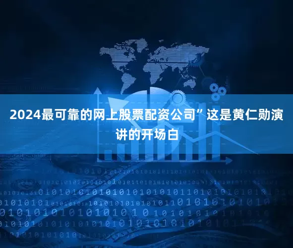 2024最可靠的网上股票配资公司”这是黄仁勋演讲的开场白