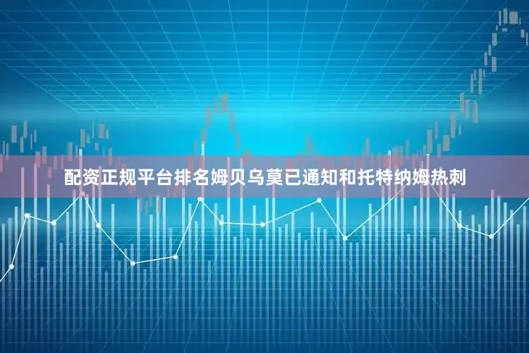 配资正规平台排名姆贝乌莫已通知和托特纳姆热刺
