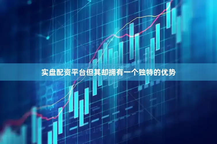实盘配资平台但其却拥有一个独特的优势