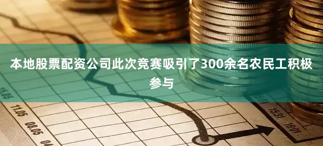 本地股票配资公司此次竞赛吸引了300余名农民工积极参与