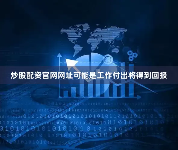 炒股配资官网网址可能是工作付出将得到回报