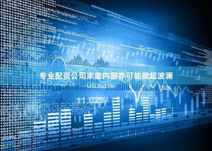 专业配资公司家庭内部亦可能掀起波澜