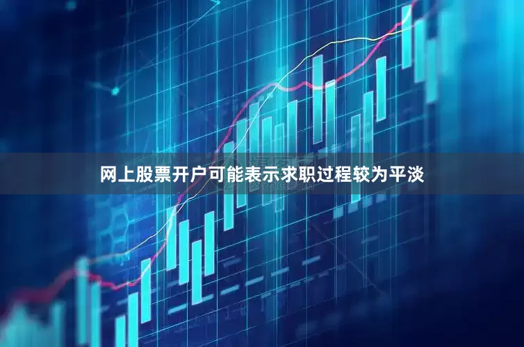 网上股票开户可能表示求职过程较为平淡