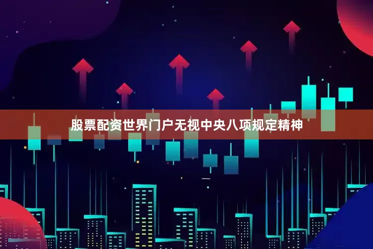 股票配资世界门户无视中央八项规定精神