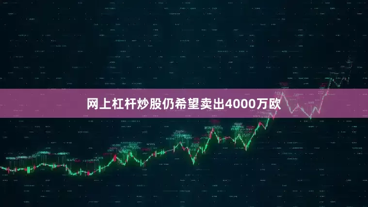 网上杠杆炒股仍希望卖出4000万欧