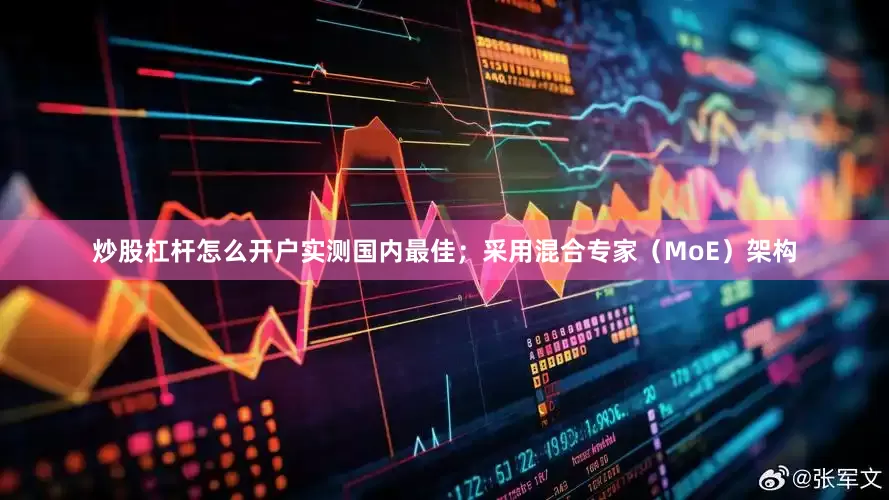 炒股杠杆怎么开户实测国内最佳；采用混合专家（MoE）架构