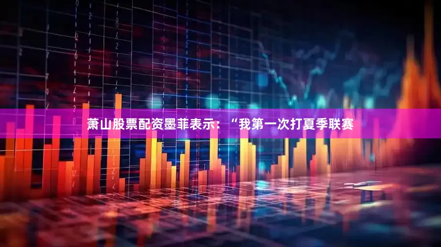 萧山股票配资墨菲表示：“我第一次打夏季联赛