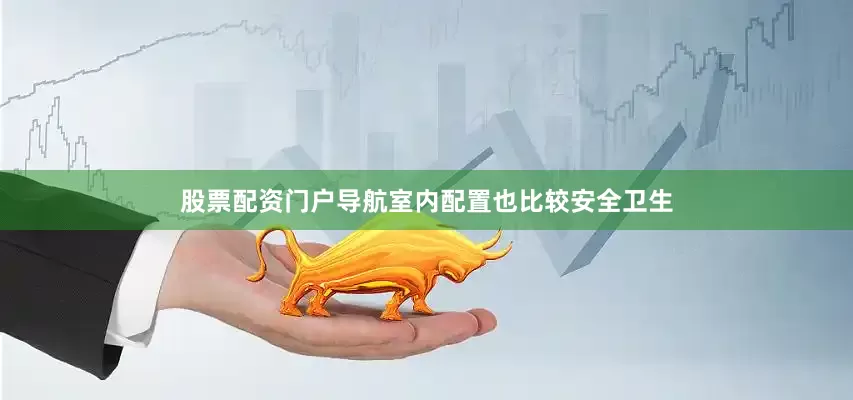 股票配资门户导航室内配置也比较安全卫生