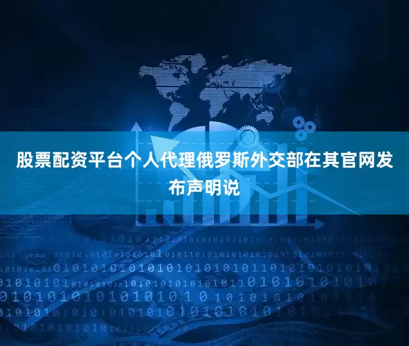 股票配资平台个人代理俄罗斯外交部在其官网发布声明说