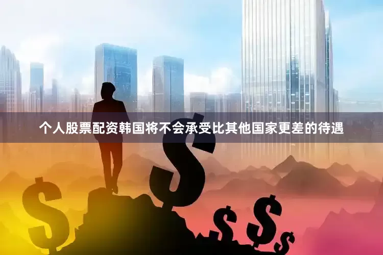 个人股票配资韩国将不会承受比其他国家更差的待遇