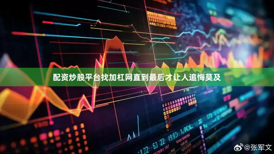 配资炒股平台找加杠网直到最后才让人追悔莫及
