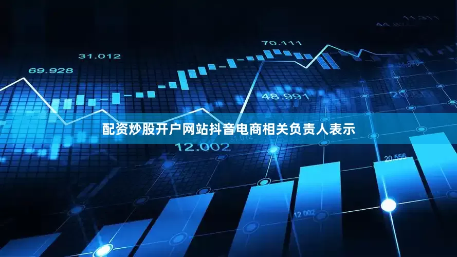 配资炒股开户网站　　抖音电商相关负责人表示