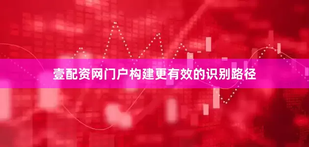 壹配资网门户构建更有效的识别路径