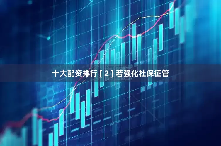 十大配资排行 [ 2 ] 若强化社保征管
