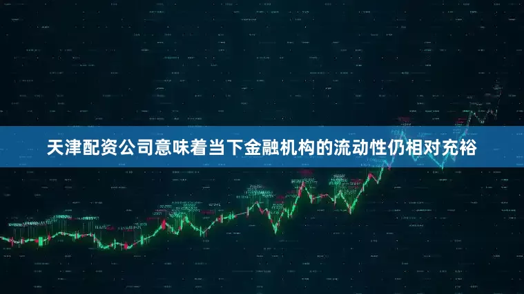 天津配资公司意味着当下金融机构的流动性仍相对充裕