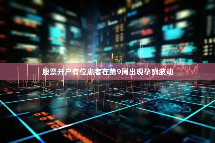 股票开户有位患者在第9周出现孕酮波动